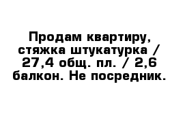 Продам квартиру, стяжка штукатурка / 27,4 общ. пл. / 2,6 балкон. Не посредник.